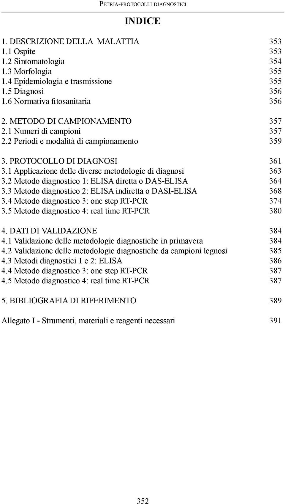 1 Applicazione delle diverse metodologie di diagnosi 363 3.2 Metodo diagnostico 1: Elisa diretta o DAS-ELISA 364 3.3 Metodo diagnostico 2: Elisa indiretta o DASI-ELISA 368 3.