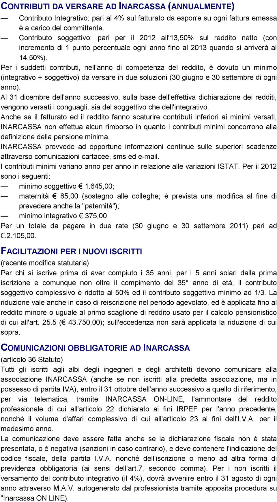 Per i suddetti contributi, nell'anno di competenza del reddito, è dovuto un minimo (integrativo + soggettivo) da versare in due soluzioni (30 giugno e 30 settembre di ogni anno).