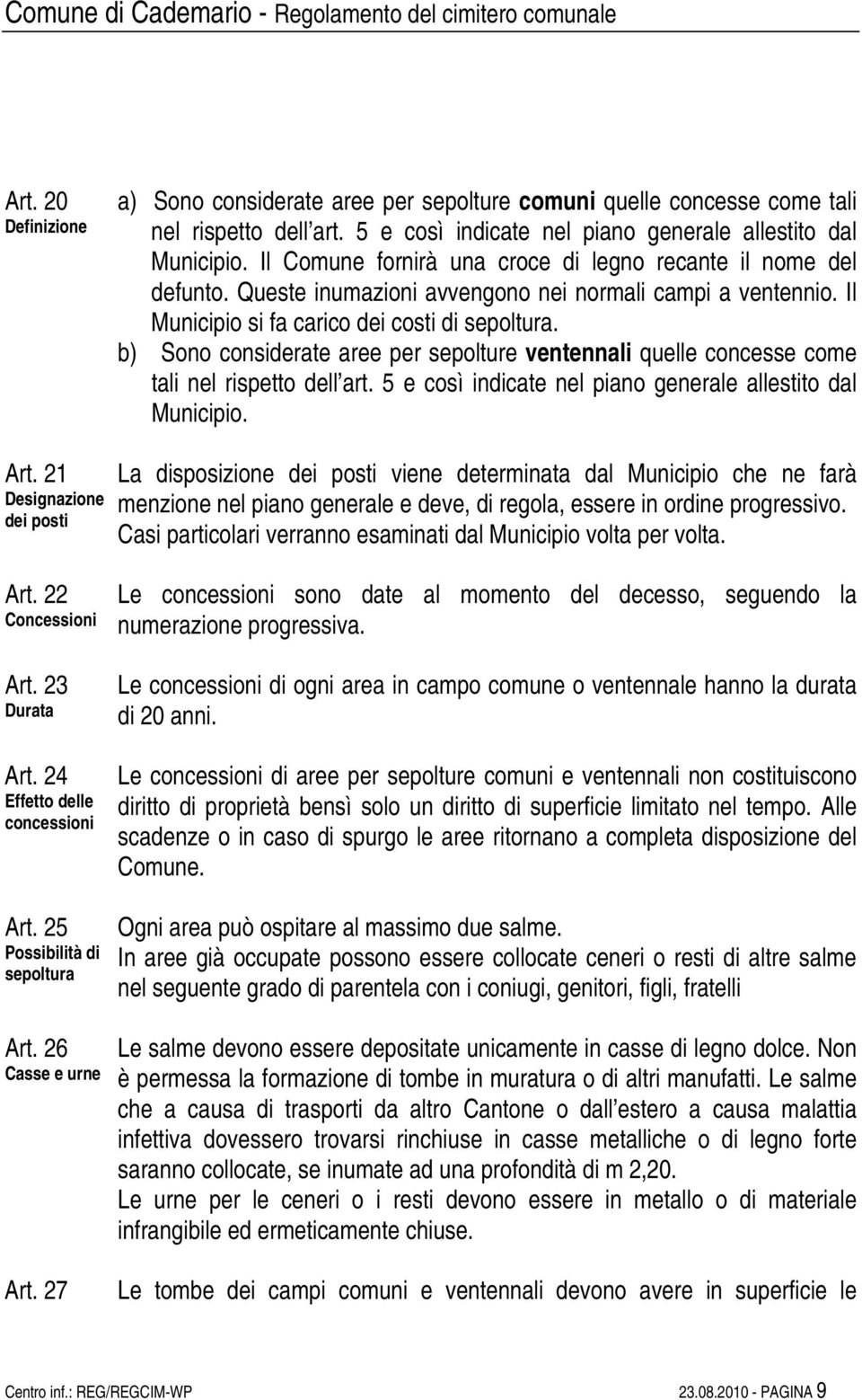 b) Sono considerate aree per sepolture ventennali quelle concesse come tali nel rispetto dell art. 5 e così indicate nel piano generale allestito dal Municipio. Art.