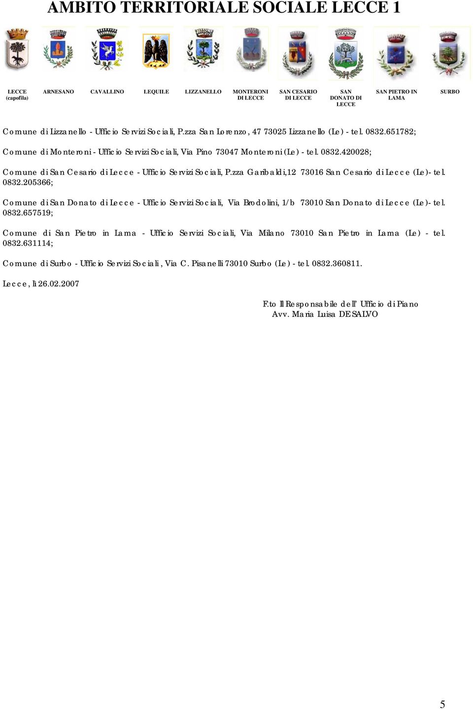 zza Garibaldi,12 73016 San Cesario di Lecce (Le)- tel. 0832.205366; Comune di San Donato di Lecce - Ufficio Servizi Sociali, Via Brodolini, 1/b 73010 San Donato di Lecce (Le)- tel. 0832.657519; Comune di San Pietro in Lama - Ufficio Servizi Sociali, Via Milano 73010 San Pietro in Lama (Le) - tel.