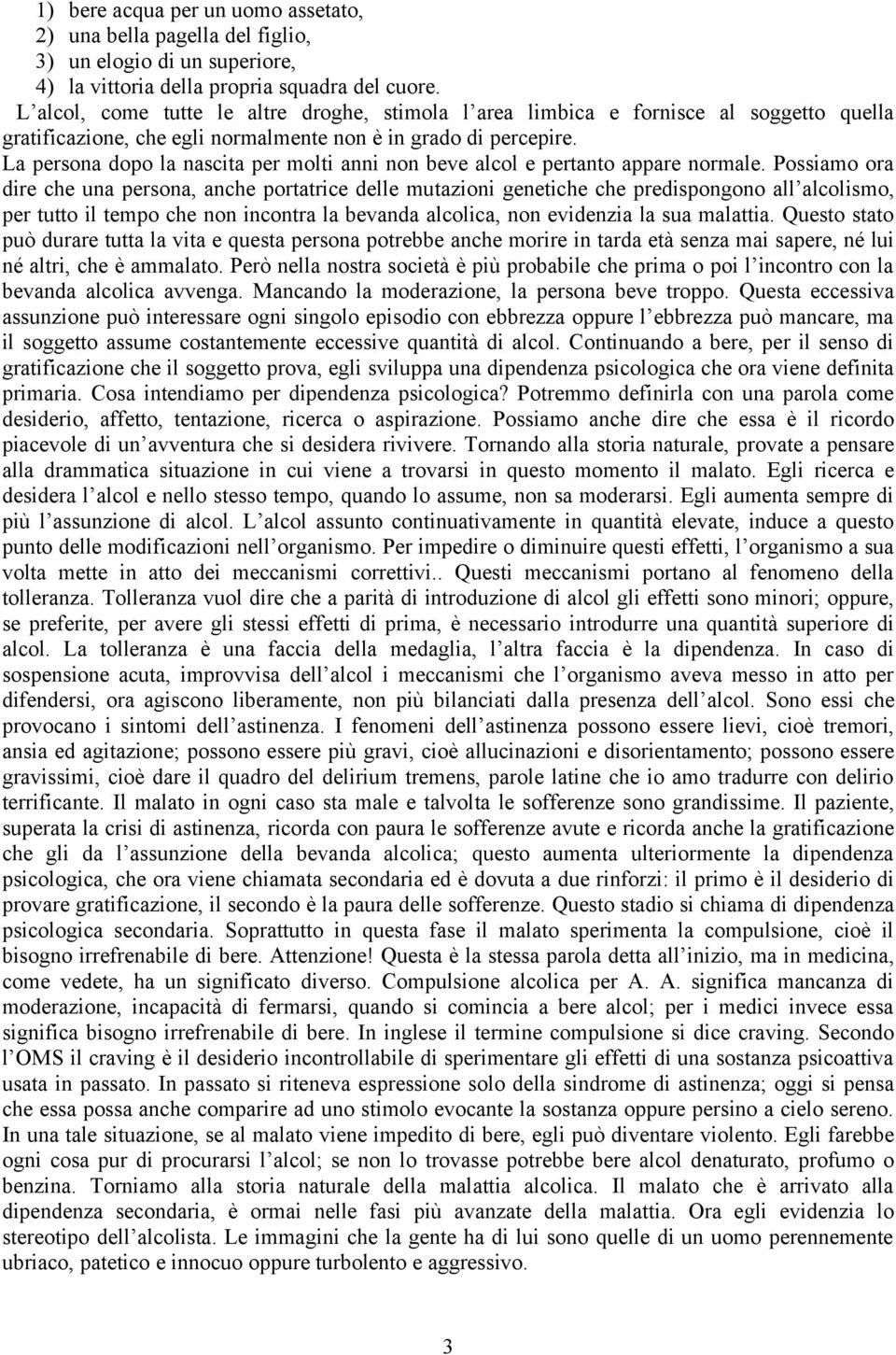 La persona dopo la nascita per molti anni non beve alcol e pertanto appare normale.