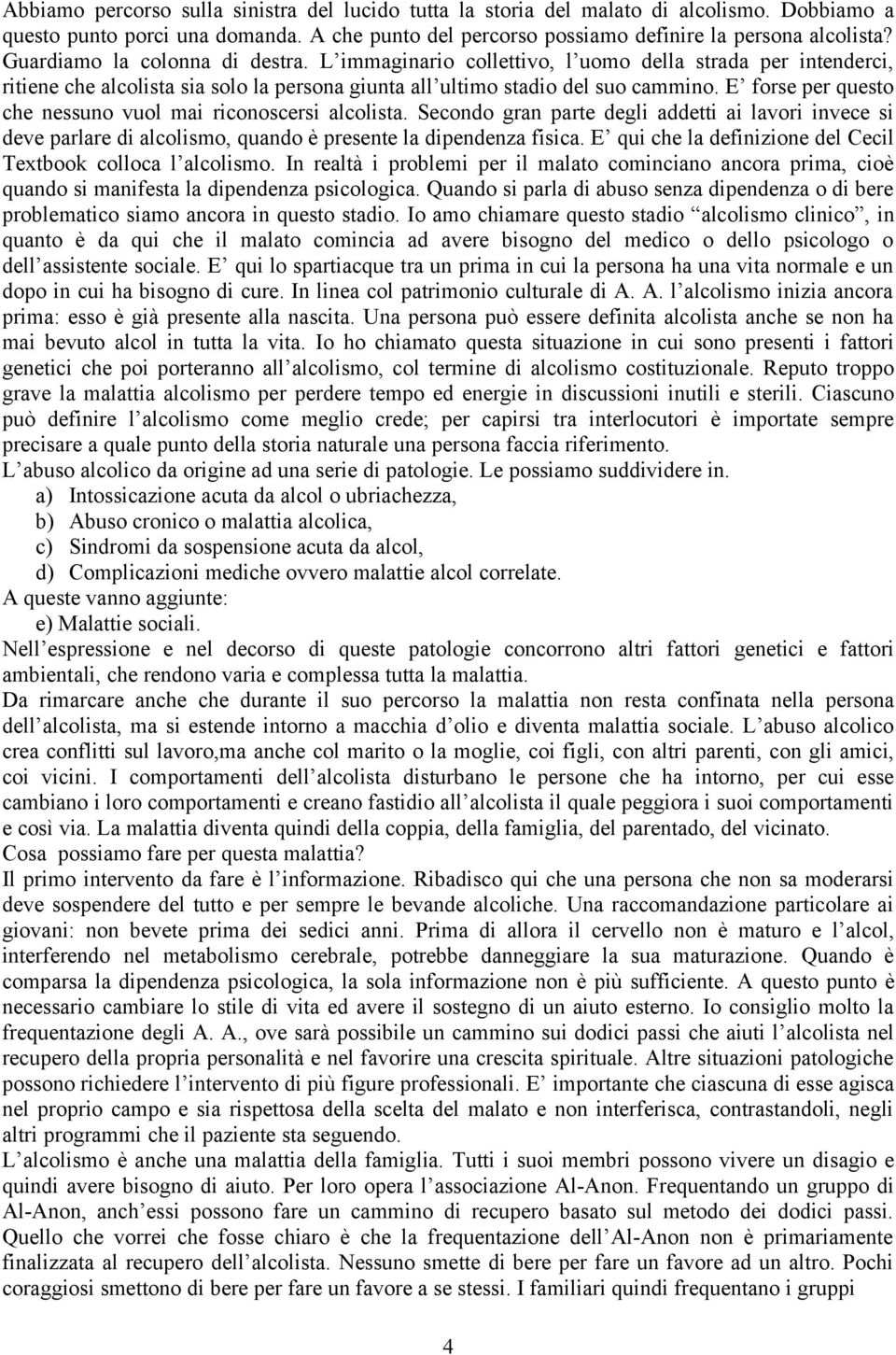 E forse per questo che nessuno vuol mai riconoscersi alcolista. Secondo gran parte degli addetti ai lavori invece si deve parlare di alcolismo, quando è presente la dipendenza fisica.