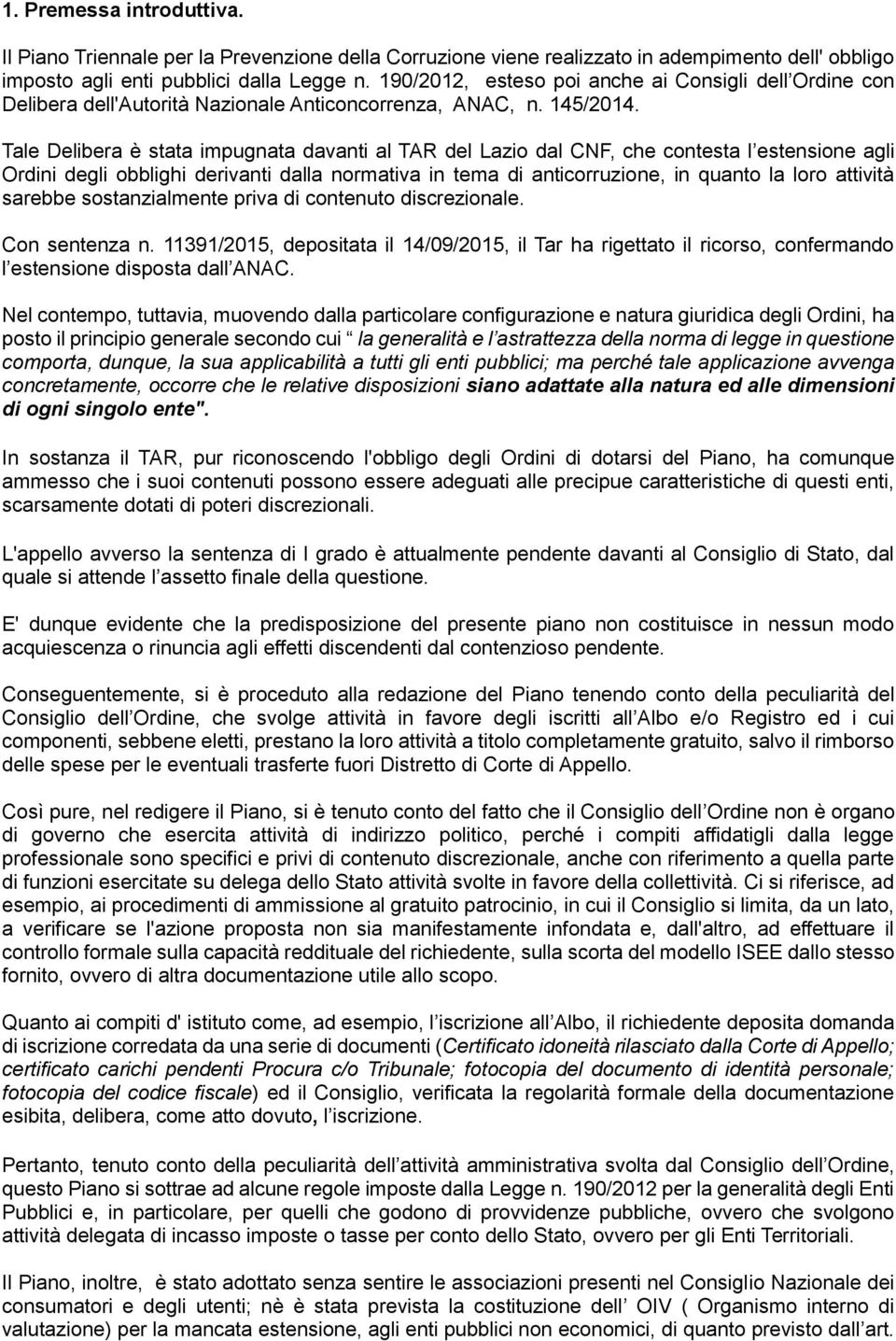 Tale Delibera è stata impugnata davanti al TAR del Lazio dal CNF, che contesta l estensione agli Ordini degli obblighi derivanti dalla normativa in tema di anticorruzione, in quanto la loro attività