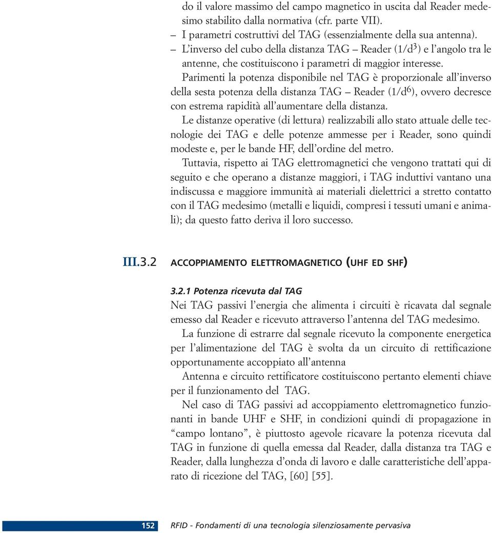 Parimenti la potenza disponibile nel TAG è proporzionale all inverso della sesta potenza della distanza TAG Reader (1/d 6 ), ovvero decresce con estrema rapidità all aumentare della distanza.