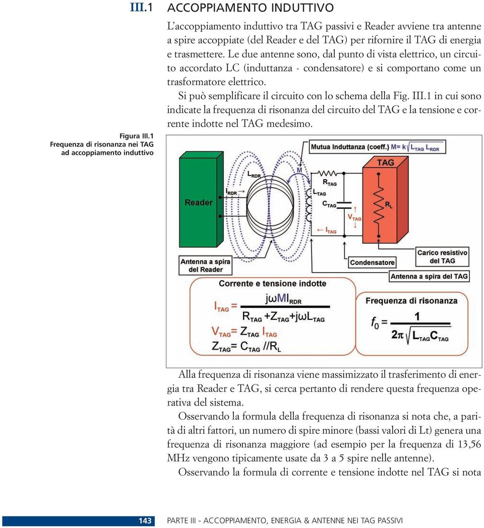 per rifornire il TAG di energia e trasmettere. Le due antenne sono, dal punto di vista elettrico, un circuito accordato LC (induttanza - condensatore) e si comportano come un trasformatore elettrico.