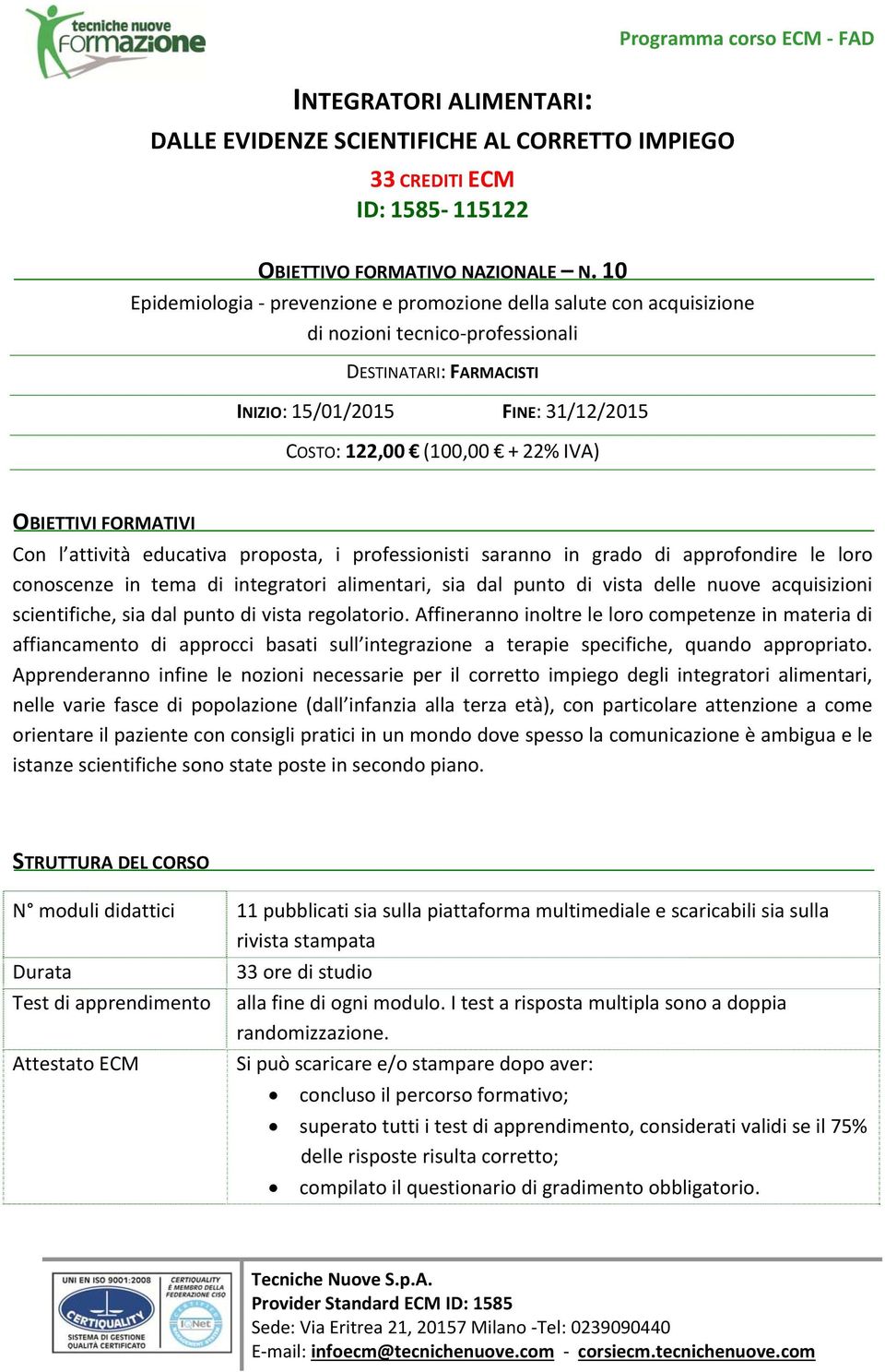 122,00 (100,00 + 22% IVA) OBIETTIVI FORMATIVI Con l attività educativa proposta, i professionisti saranno in grado di approfondire le loro conoscenze in tema di integratori alimentari, sia dal punto