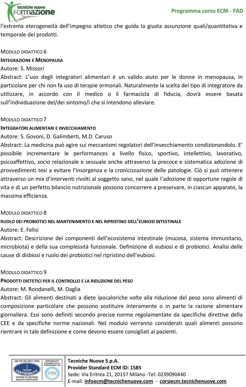 Naturalmente la scelta del tipo di integratore da utilizzare, in accordo con il medico o il farmacista di fiducia, dovrà essere basata sull individuazione del/dei sintomo/i che si intendono alleviare.