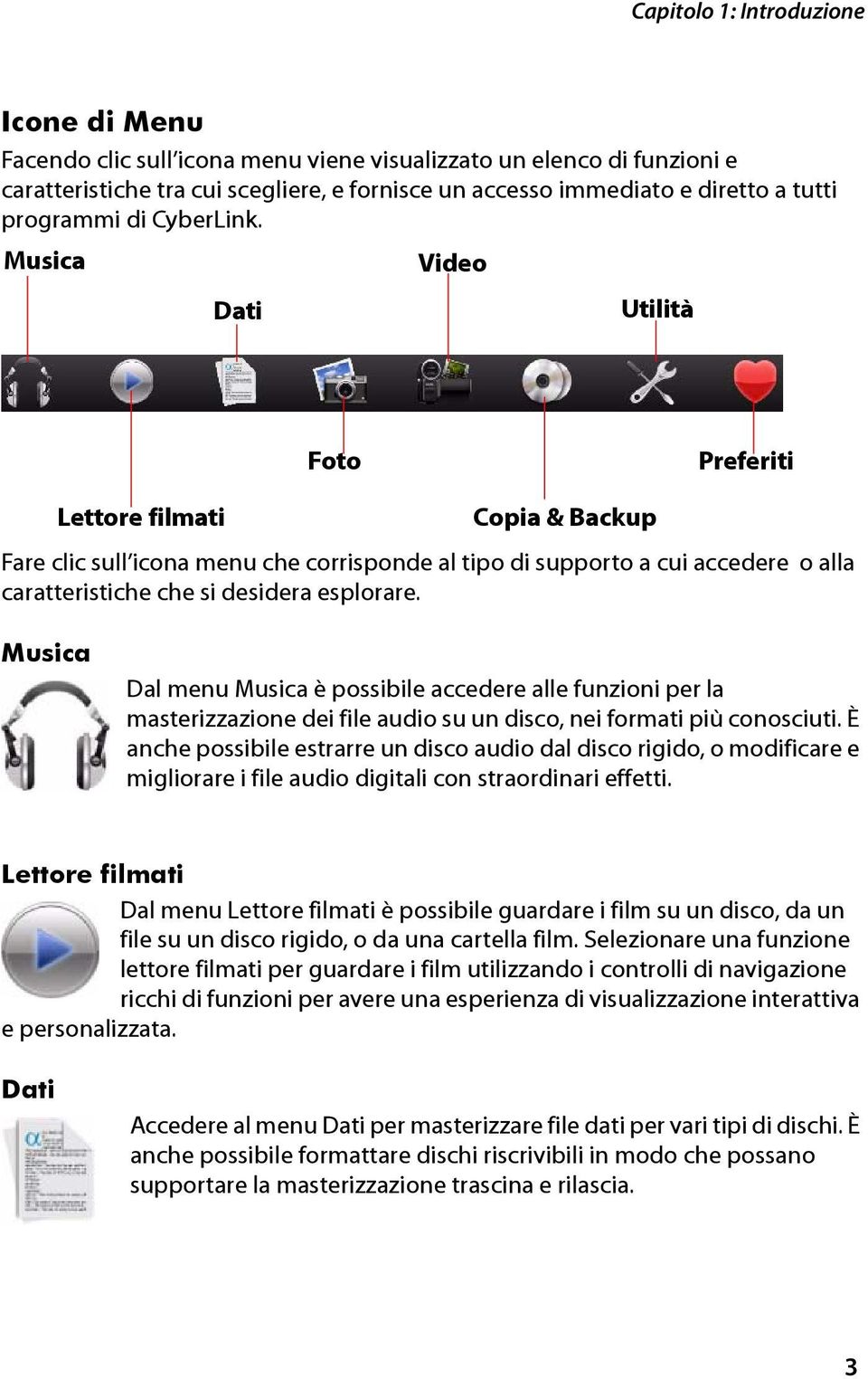 Musica Video Dati Utilità Foto Preferiti Lettore filmati Copia & Backup Fare clic sull icona menu che corrisponde al tipo di supporto a cui accedere o alla caratteristiche che si desidera esplorare.