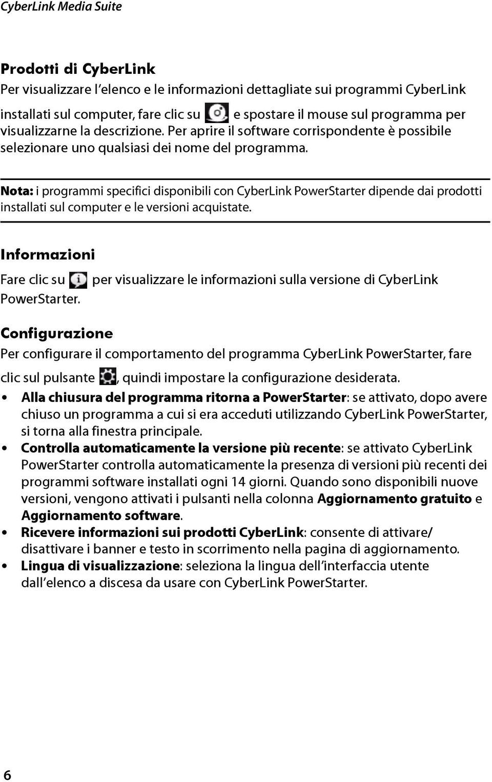 Nota: i programmi specifici disponibili con CyberLink PowerStarter dipende dai prodotti installati sul computer e le versioni acquistate. Informazioni Fare clic su PowerStarter.