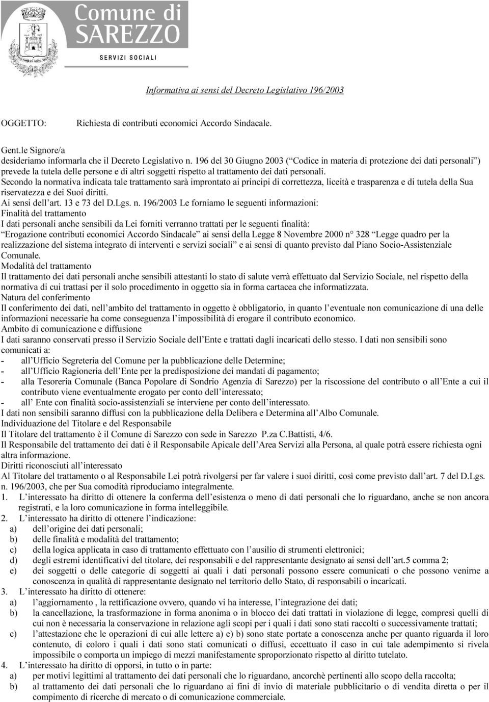 Secondo la normativa indicata tale trattamento sarà improntato ai principi di correttezza, liceità e trasparenza e di tutela della Sua riservatezza e dei Suoi diritti. Ai sensi dell art.