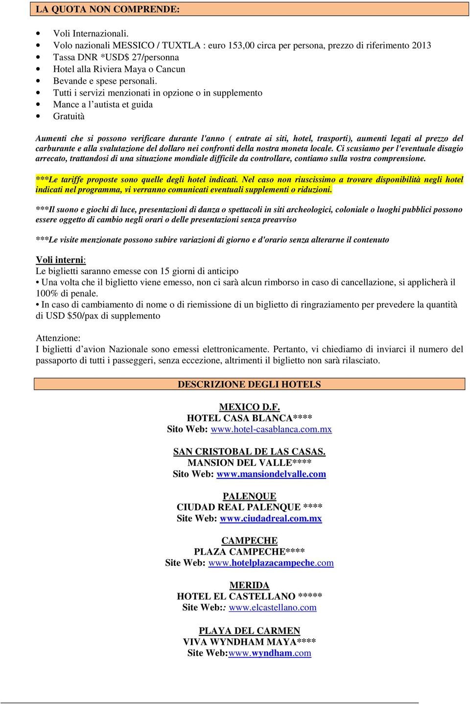 Tutti i servizi menzionati in opzione o in supplemento Mance a l autista et guida Gratuità Aumenti che si possono verificare durante l'anno ( entrate ai siti, hotel, trasporti), aumenti legati al