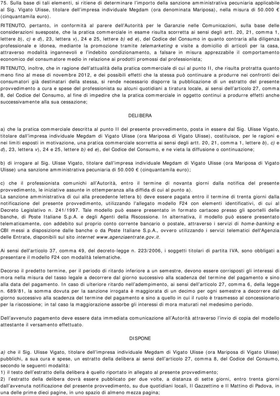 RITENUTO, pertanto, in conformità al parere dell Autorità per le Garanzie nelle Comunicazioni, sulla base delle considerazioni suesposte, che la pratica commerciale in esame risulta scorretta ai