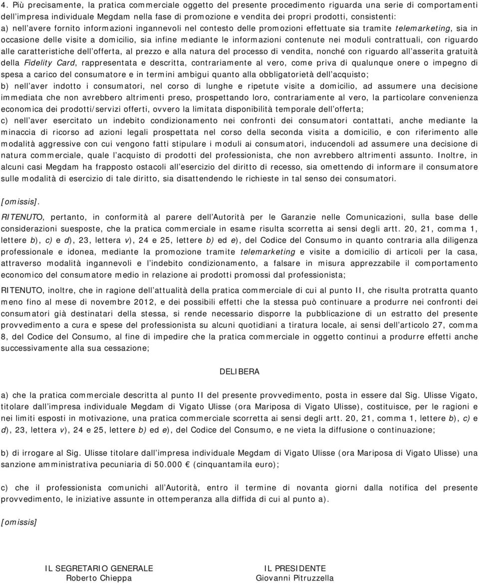 mediante le informazioni contenute nei moduli contrattuali, con riguardo alle caratteristiche dell offerta, al prezzo e alla natura del processo di vendita, nonché con riguardo all asserita gratuità