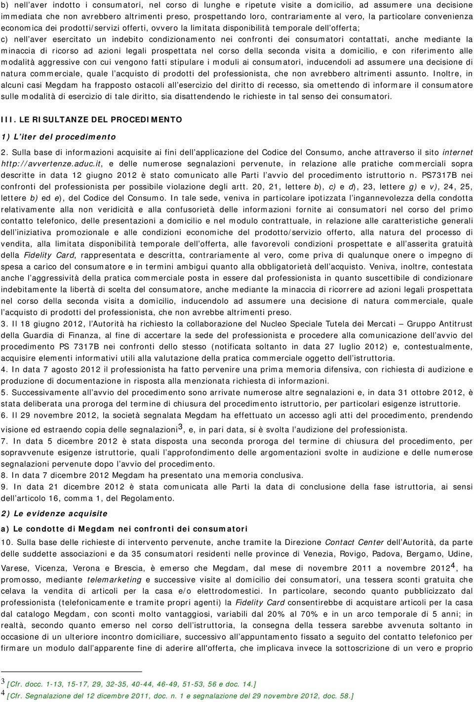 consumatori contattati, anche mediante la minaccia di ricorso ad azioni legali prospettata nel corso della seconda visita a domicilio, e con riferimento alle modalità aggressive con cui vengono fatti