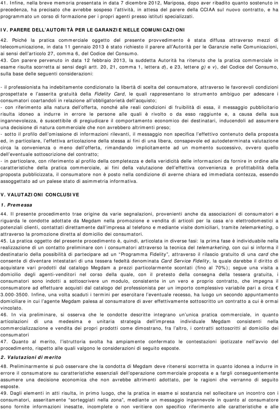 Poiché la pratica commerciale oggetto del presente provvedimento è stata diffusa attraverso mezzi di telecomunicazione, in data 11 gennaio 2013 è stato richiesto il parere all Autorità per le