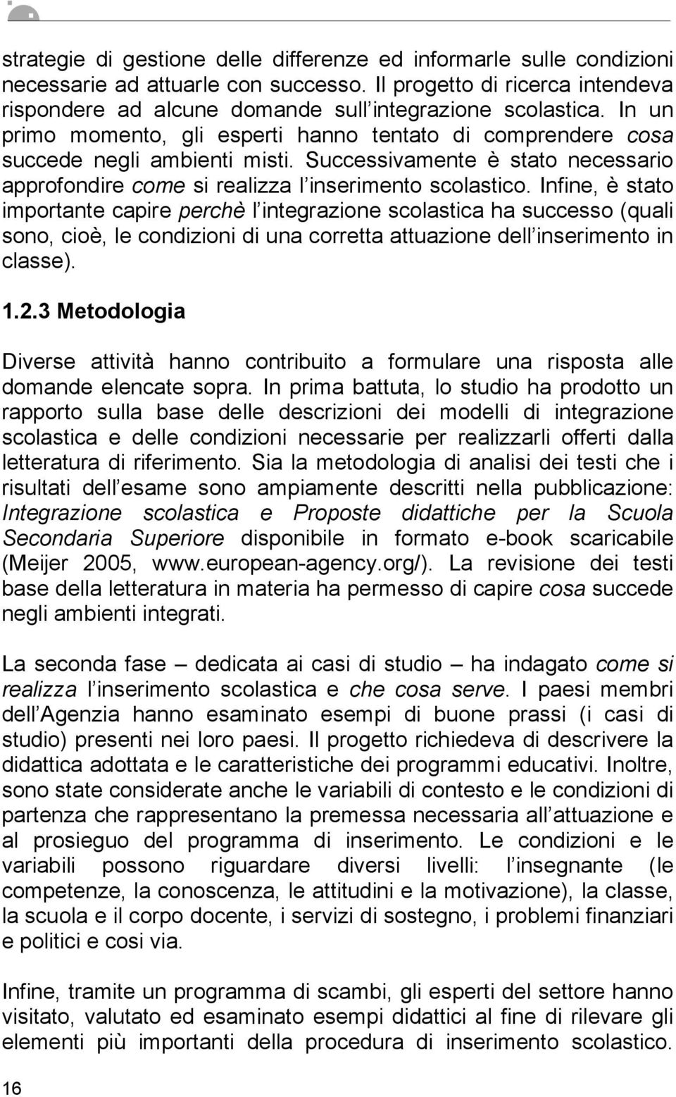 Infine, è stato importante capire perchè l integrazione scolastica ha successo (quali sono, cioè, le condizioni di una corretta attuazione dell inserimento in classe). 1.2.