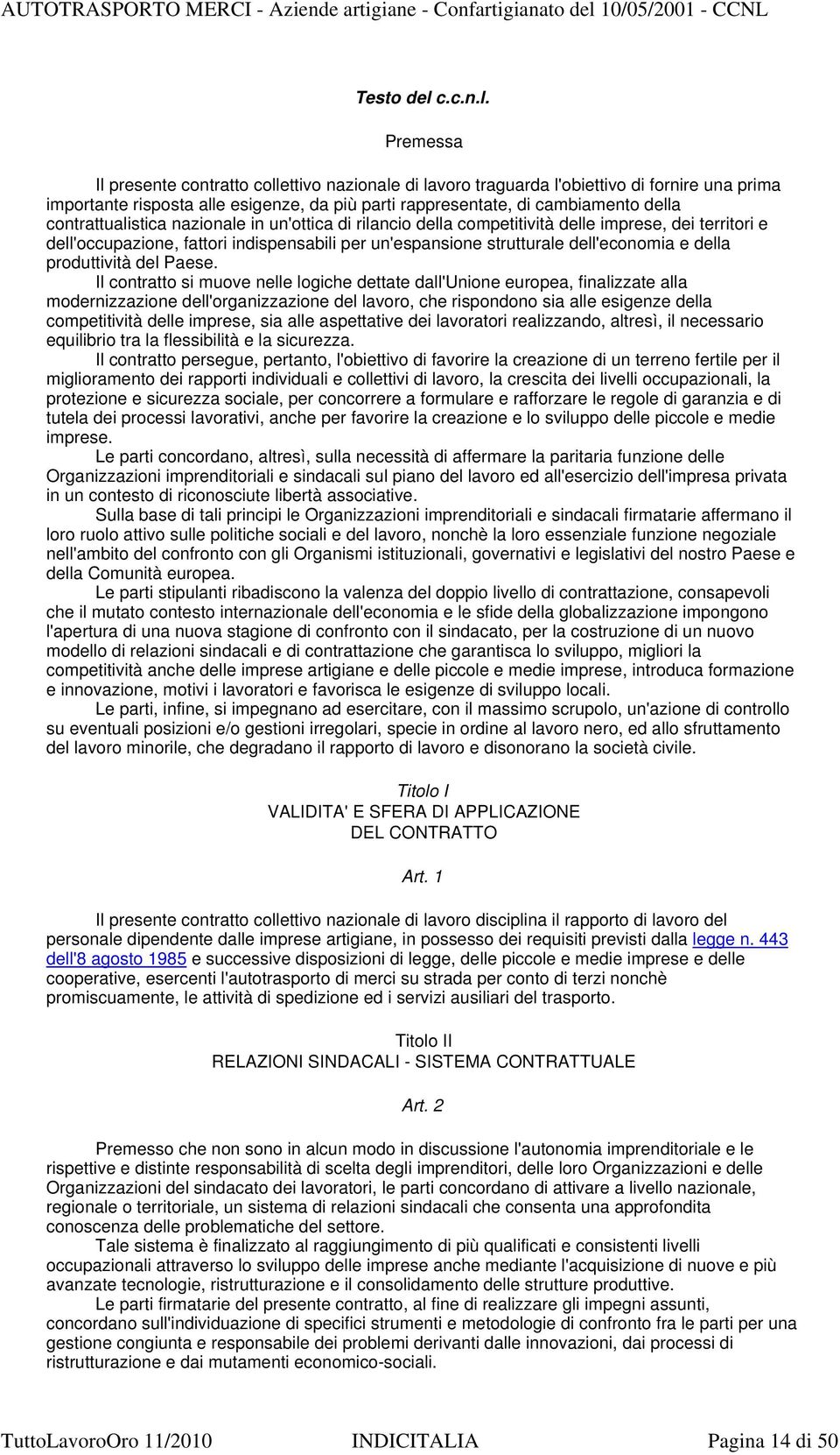 Premessa Il presente contratto collettivo nazionale di lavoro traguarda l'obiettivo di fornire una prima importante risposta alle esigenze, da più parti rappresentate, di cambiamento della