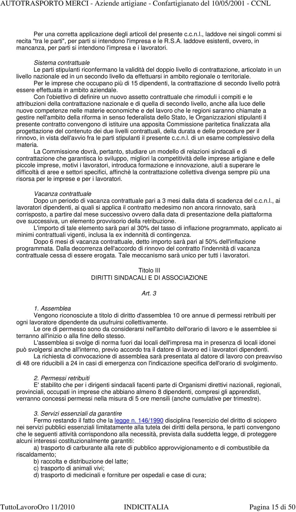 Sistema contrattuale Le parti stipulanti riconfermano la validità del doppio livello di contrattazione, articolato in un livello nazionale ed in un secondo livello da effettuarsi in ambito regionale