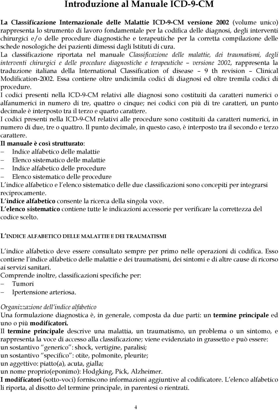 La classificazione riportata nel manuale Classificazione delle malattie, dei traumatismi, degli interventi chirurgici e delle procedure diagnostiche e terapeutiche versione 2002, rappresenta la