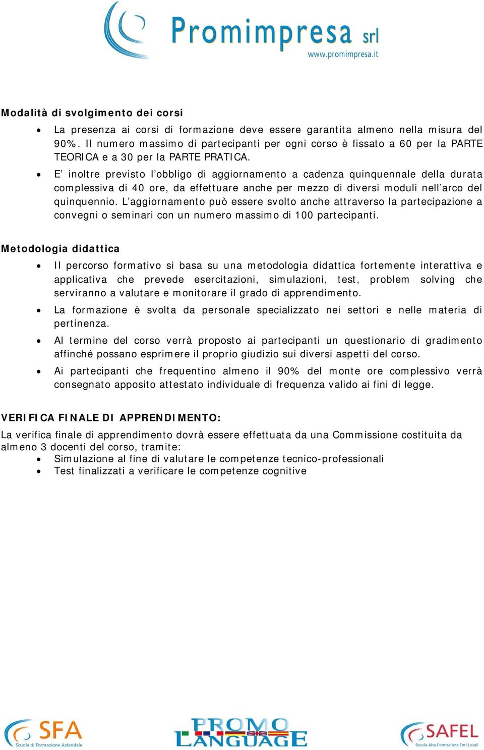 E inoltre previsto l obbligo di aggiornamento a cadenza quinquennale della durata complessiva di 40 ore, da effettuare anche per mezzo di diversi moduli nell arco del quinquennio.