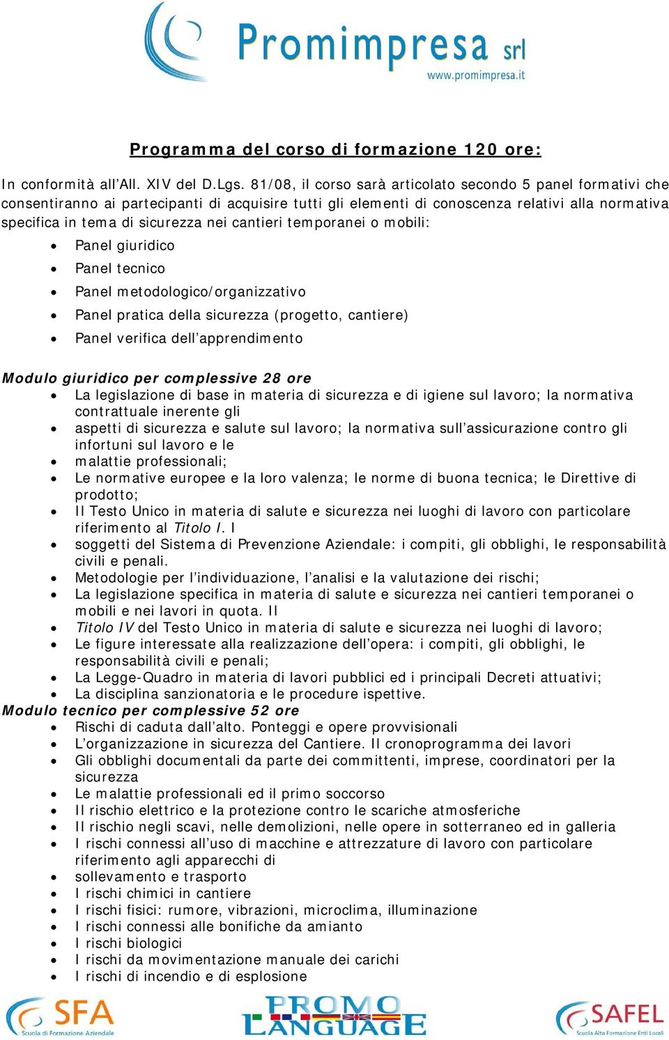 cantieri temporanei o mobili: Panel giuridico Panel tecnico Panel metodologico/organizzativo Panel pratica della sicurezza (progetto, cantiere) Panel verifica dell apprendimento Modulo giuridico per