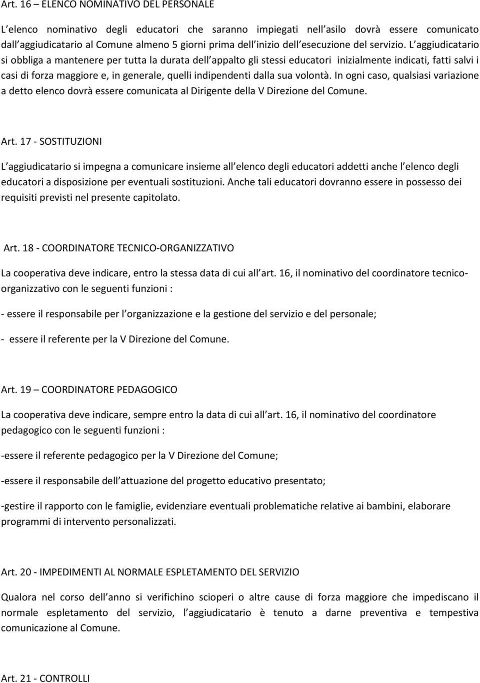 L aggiudicatario si obbliga a mantenere per tutta la durata dell appalto gli stessi educatori inizialmente indicati, fatti salvi i casi di forza maggiore e, in generale, quelli indipendenti dalla sua