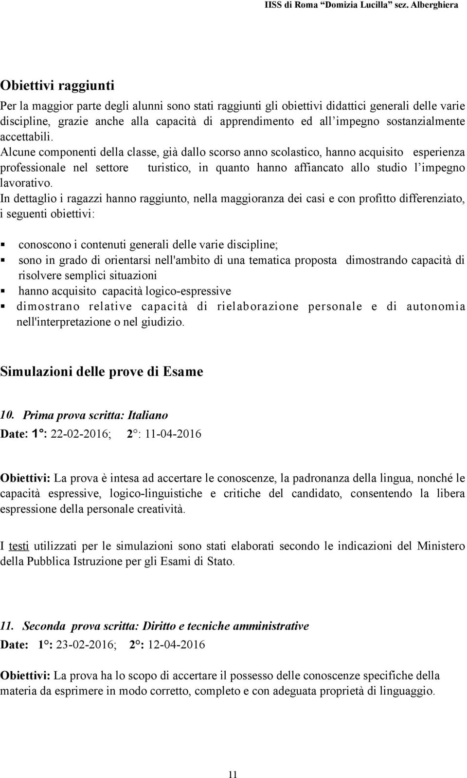 Alcune componenti della classe, già dallo scorso anno scolastico, hanno acquisito esperienza professionale nel settore turistico, in quanto hanno affiancato allo studio l impegno lavorativo.