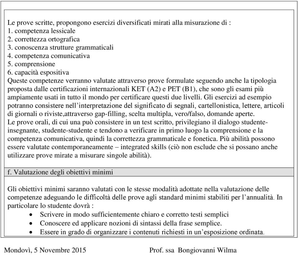 capacità espositiva Queste competenze verranno valutate attraverso prove formulate seguendo anche la tipologia proposta dalle certificazioni internazionali KET (A2) e PET (B1), che sono gli esami più