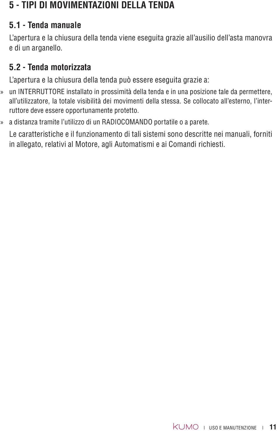 2 - Tenda motorizzata L apertura e la chiusura della tenda può essere eseguita grazie a:»» un INTERRUTTORE installato in prossimità della tenda e in una posizione tale da permettere, all