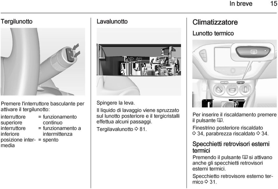 Il liquido di lavaggio viene spruzzato sul lunotto posteriore e il tergicristalli effettua alcuni passaggi. Tergilavalunotto 3 81.