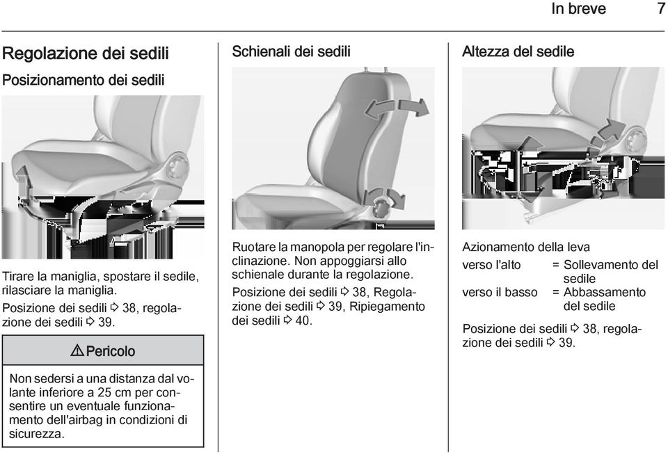 9 Pericolo Non sedersi a una distanza dal volante inferiore a 25 cm per consentire un eventuale funzionamento dell'airbag in condizioni di sicurezza.