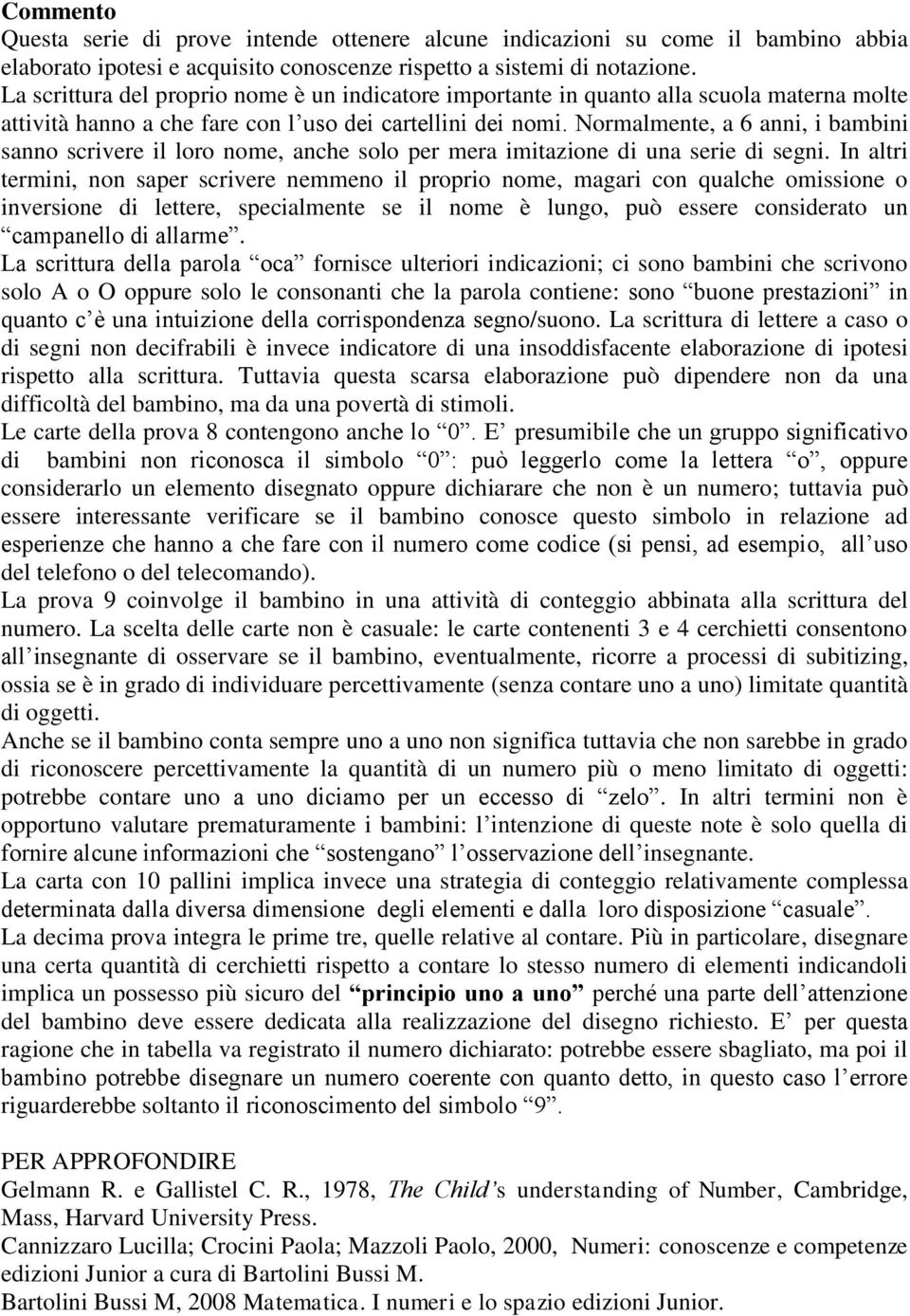 Normalmente, a 6 anni, i bambini sanno scrivere il loro nome, anche solo per mera imitazione di una serie di segni.