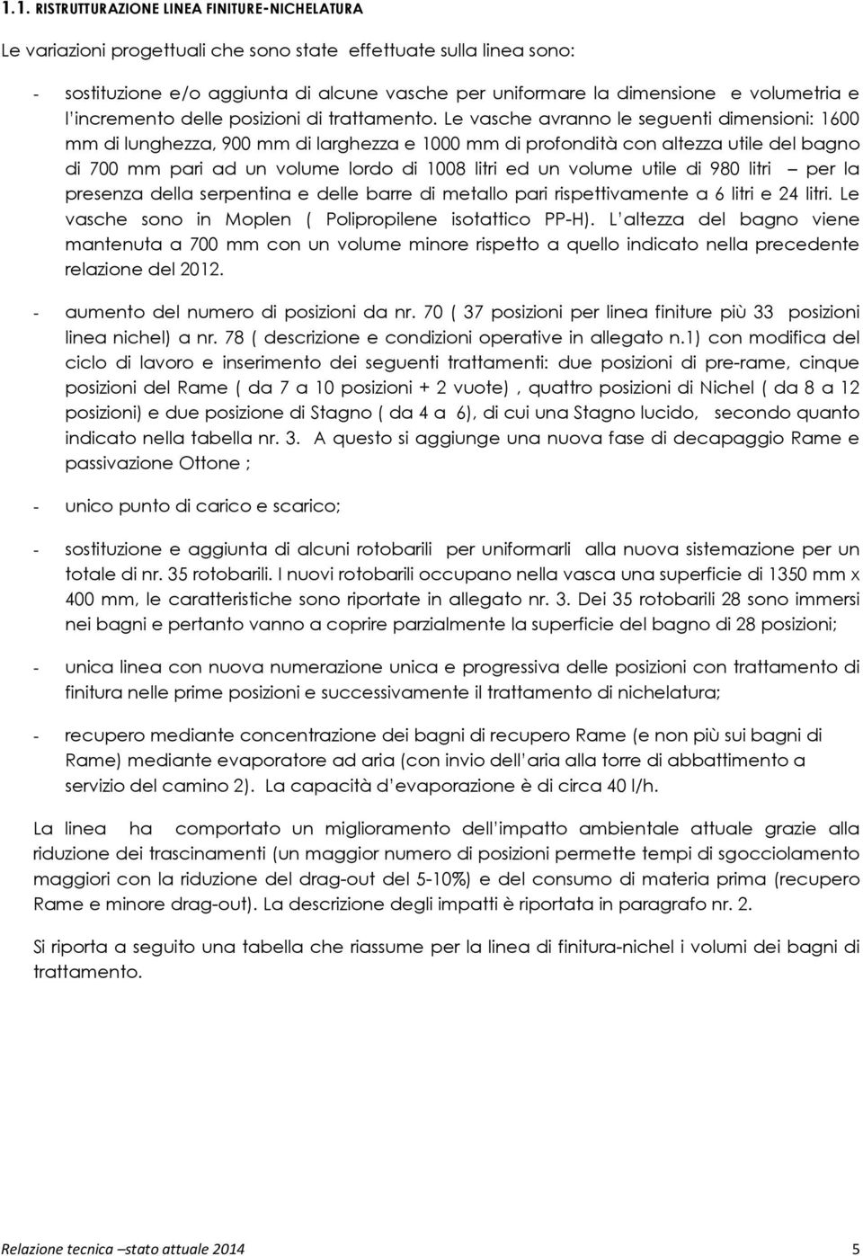 Le vasche avranno le seguenti dimensioni: 1600 mm di lunghezza, 900 mm di larghezza e 1000 mm di profondità con altezza utile del bagno di 700 mm pari ad un volume lordo di 1008 litri ed un volume