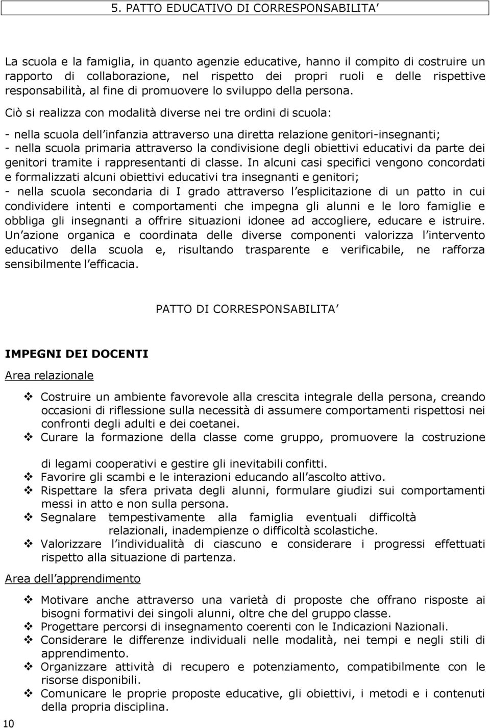 Ciò si realizza con modalità diverse nei tre ordini di scuola: - nella scuola dell infanzia attraverso una diretta relazione genitori-insegnanti; - nella scuola primaria attraverso la condivisione