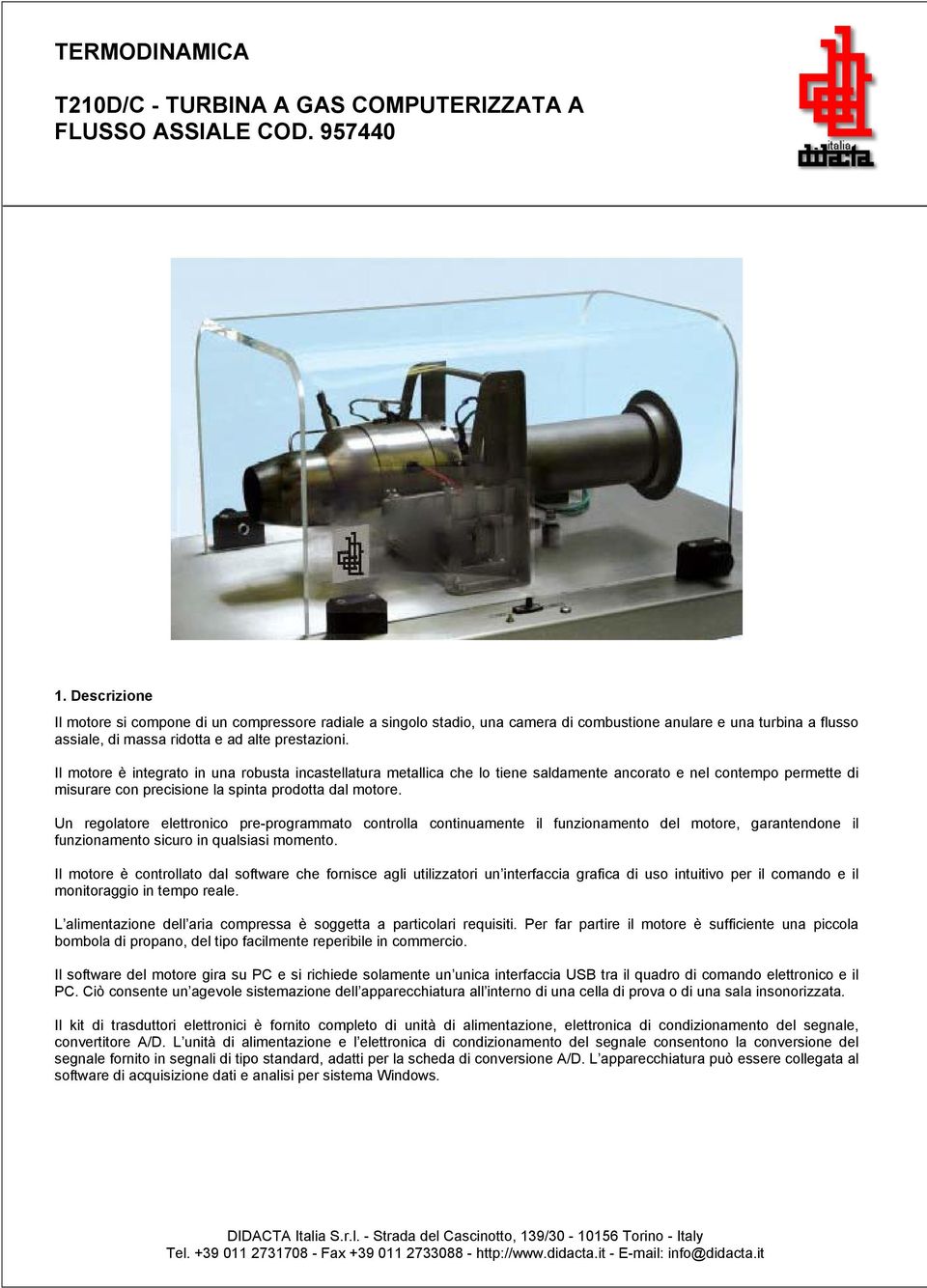 Il motore è integrato in una robusta incastellatura metallica che lo tiene saldamente ancorato e nel contempo permette di misurare con precisione la spinta prodotta dal motore.