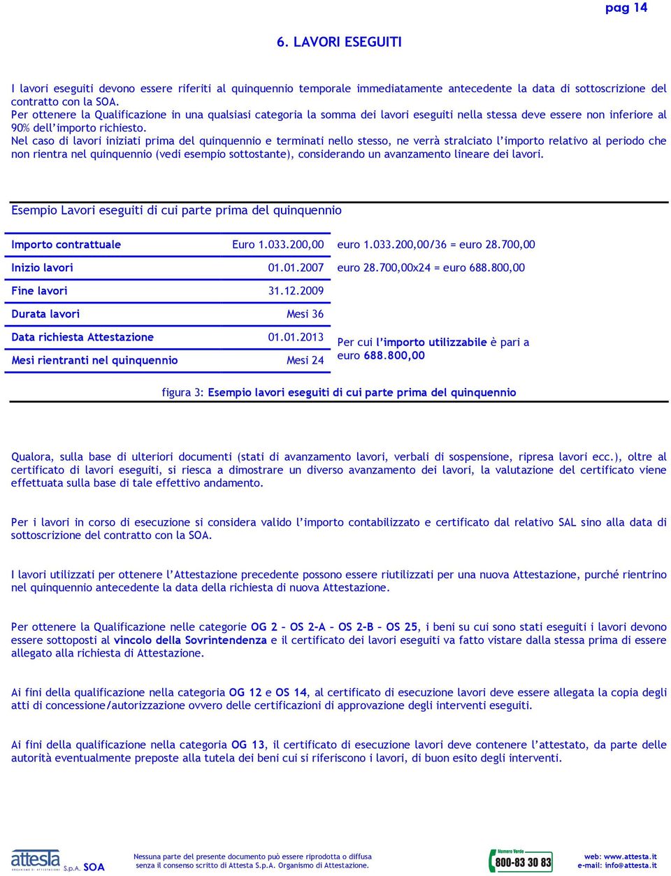 Nel caso di lavori iniziati prima del quinquennio e terminati nello stesso, ne verrà stralciato l importo relativo al periodo che non rientra nel quinquennio (vedi esempio sottostante), considerando