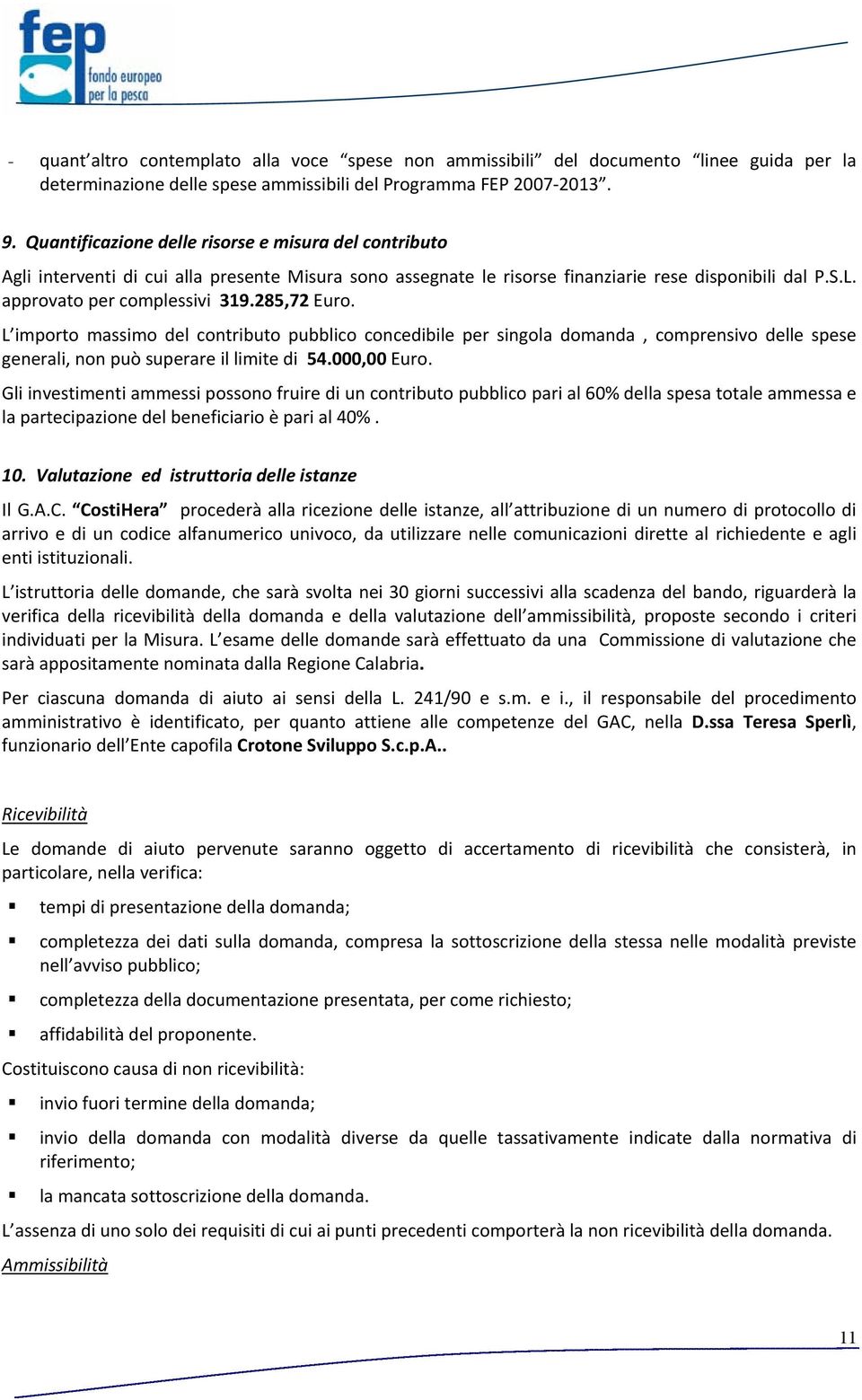 285,72 Euro. L importo massimo del contributo pubblico concedibile per singola domanda, comprensivo delle spese generali, non può superare il limite di 54.000,00 Euro.