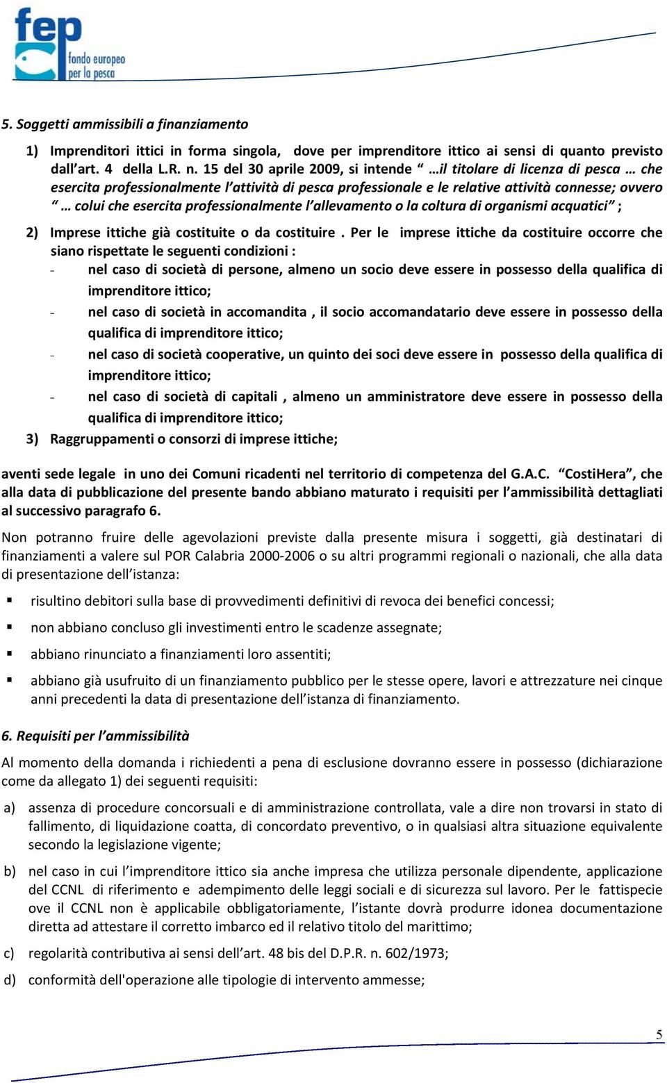 professionalmente l allevamento o la coltura di organismi acquatici ; 2) Imprese ittiche già costituite o da costituire.