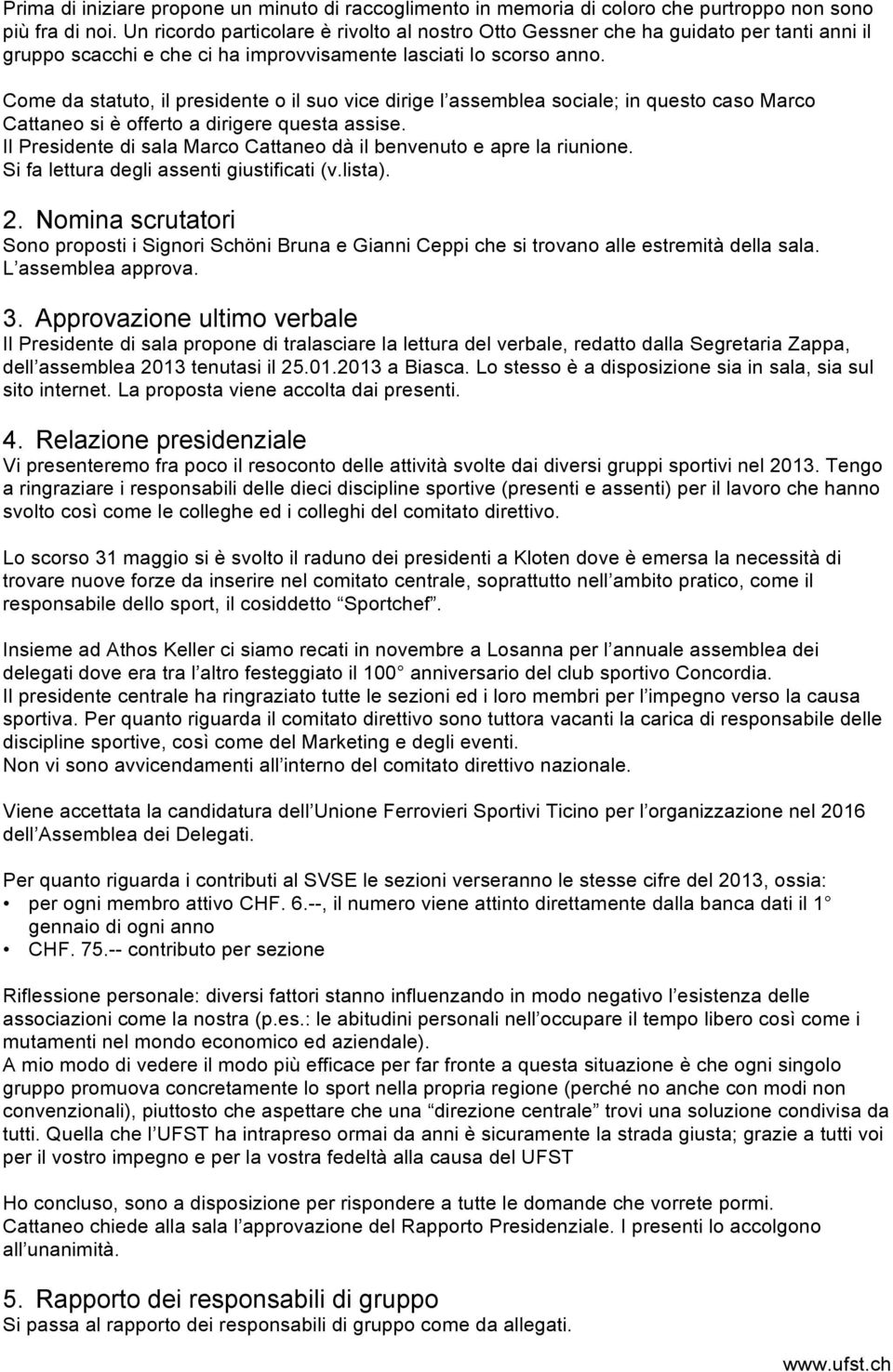 Come da statuto, il presidente o il suo vice dirige l assemblea sociale; in questo caso Marco Cattaneo si è offerto a dirigere questa assise.