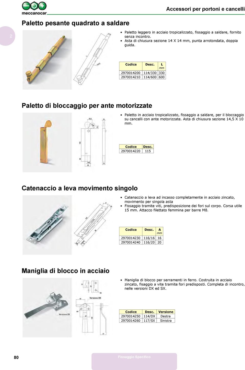 97001400 114/330 330 97001410 114/600 600 Paletto i bloccaggio per ante motorizzate Paletto in acciaio tropicalizzato, fissaggio a salare, per il bloccaggio su cancelli con ante motorizzate.