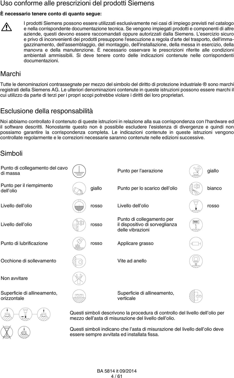 L'esercizio sicuro e privo di inconvenienti dei prodotti presuppone l'esecuzione a regola d'arte del trasporto, dell'immagazzinamento, dell'assemblaggio, del montaggio, dell'installazione, della