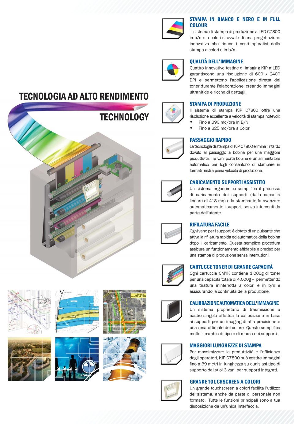 TECNOLOGIA AD ALTO RENDIMENTO TECHNOLOGY QUALITÀ DELL'IMMAGINE Quattro innovative testine di imaging KIP a LED garantiscono una risoluzione di 600 x 2400 DPI e permettono l'applicazione diretta del