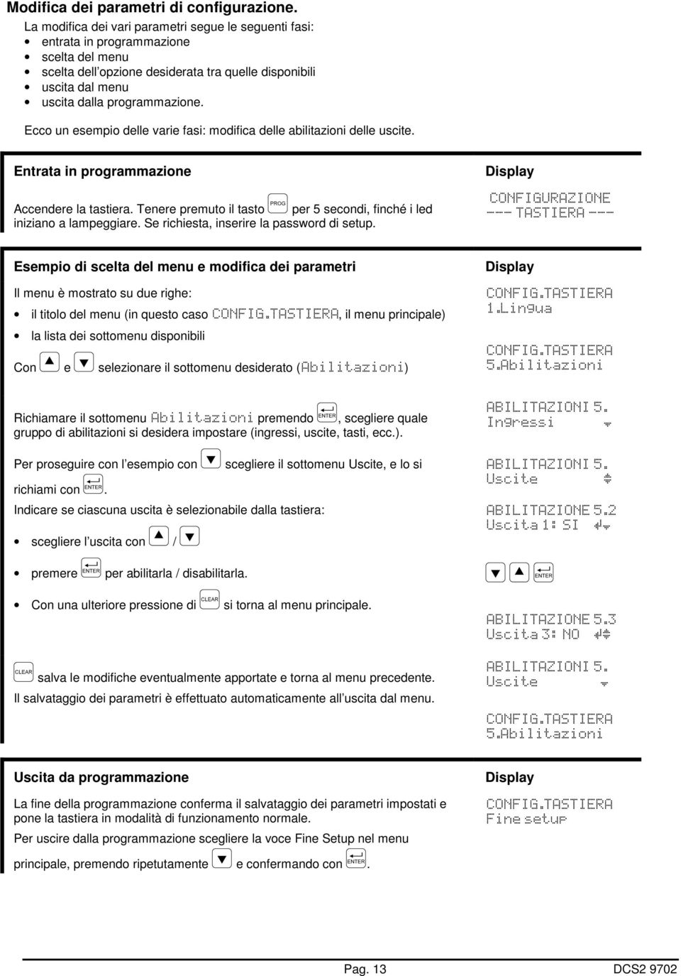 Ecco un esempio delle varie fasi: modifica delle abilitazioni delle uscite. Entrata in programmazione Accendere la tastiera.