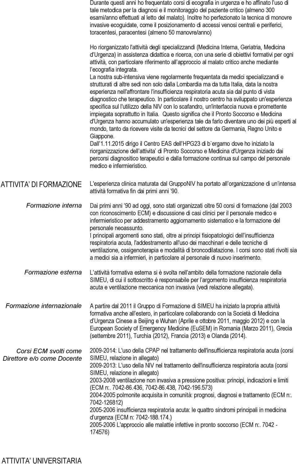 Inoltre ho perfezionato la tecnica di monovre invasive ecoguidate, come il posizionamento di accessi venosi centrali e periferici, toracentesi, paracentesi (almeno 50 manovre/anno) Ho riorganizzato