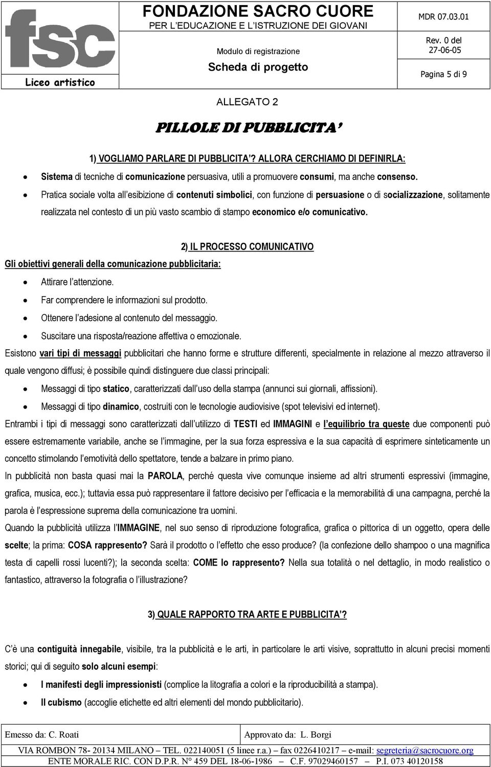 Pratica sociale volta all esibizione di contenuti simbolici, con funzione di persuasione o di socializzazione, solitamente realizzata nel contesto di un più vasto scambio di stampo economico e/o