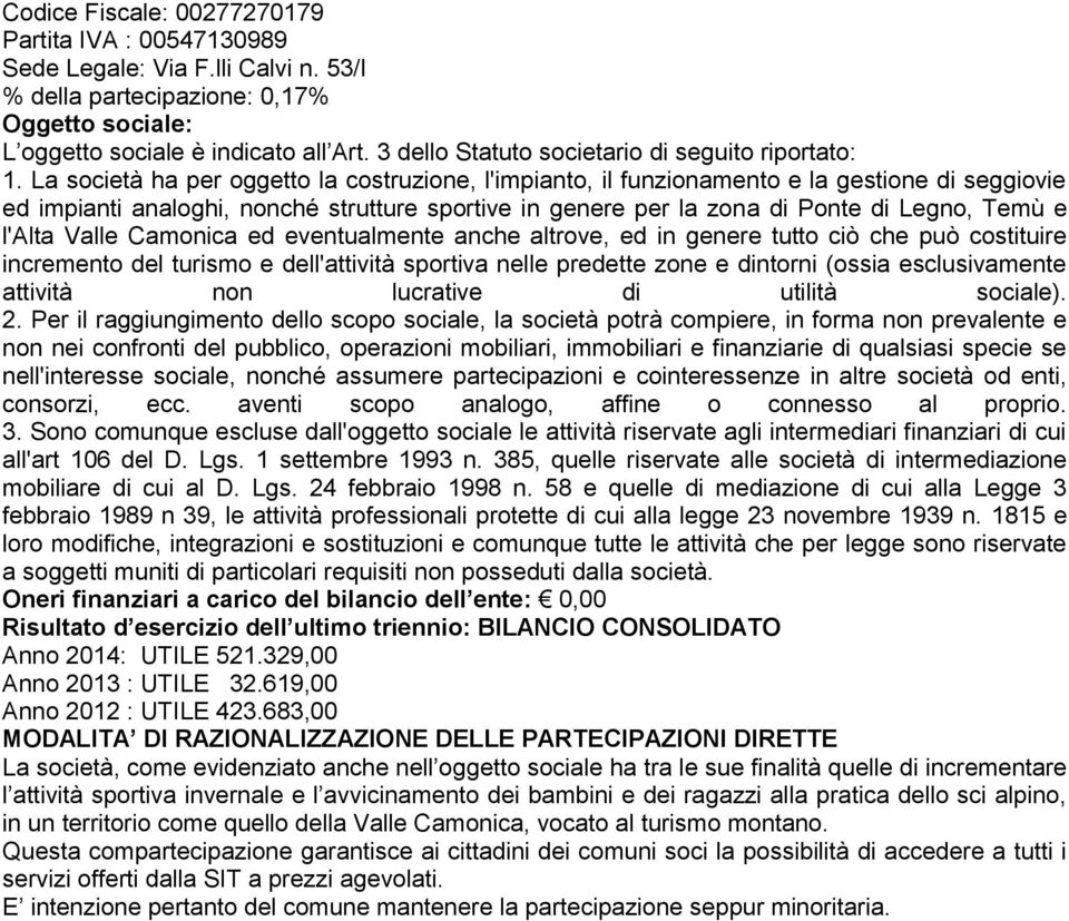 La società ha per oggetto la costruzione, l'impianto, il funzionamento e la gestione di seggiovie ed impianti analoghi, nonché strutture sportive in genere per la zona di Ponte di Legno, Temù e