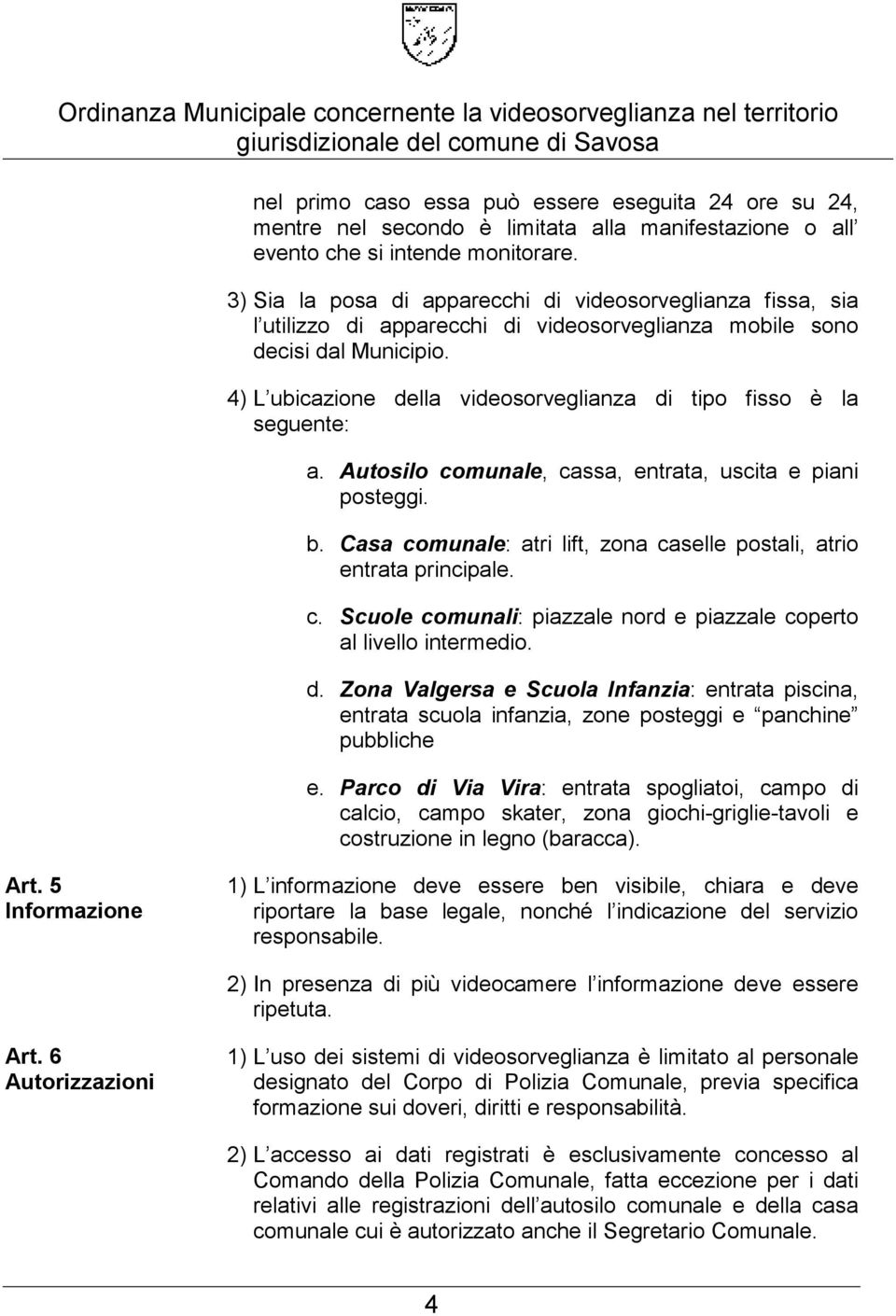 4) L ubicazione della videosorveglianza di tipo fisso è la seguente: a. Autosilo comunale, cassa, entrata, uscita e piani posteggi. b.