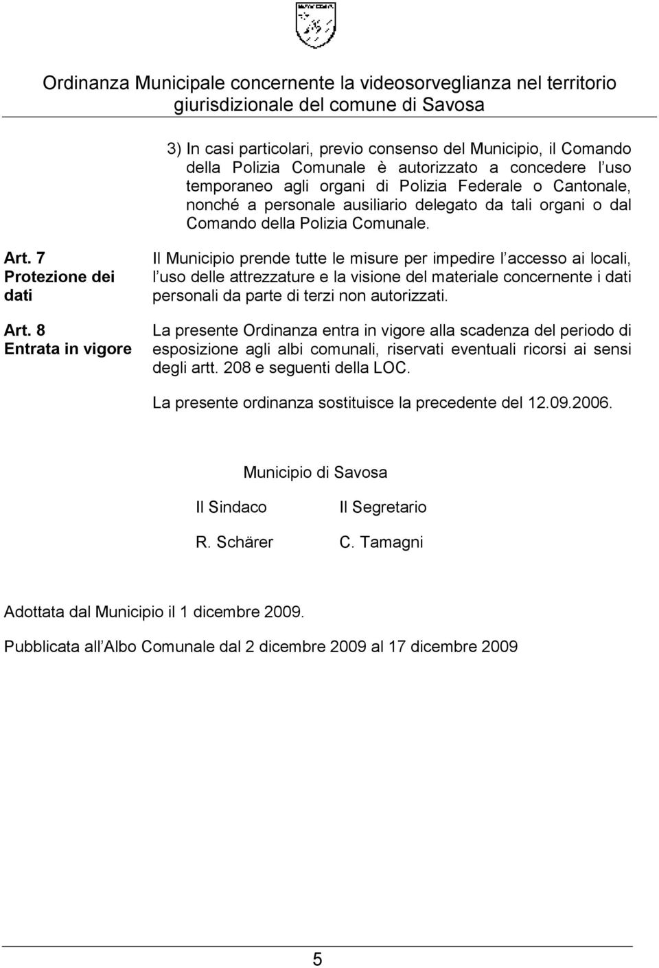 8 Entrata in vigore Il Municipio prende tutte le misure per impedire l accesso ai locali, l uso delle attrezzature e la visione del materiale concernente i dati personali da parte di terzi non