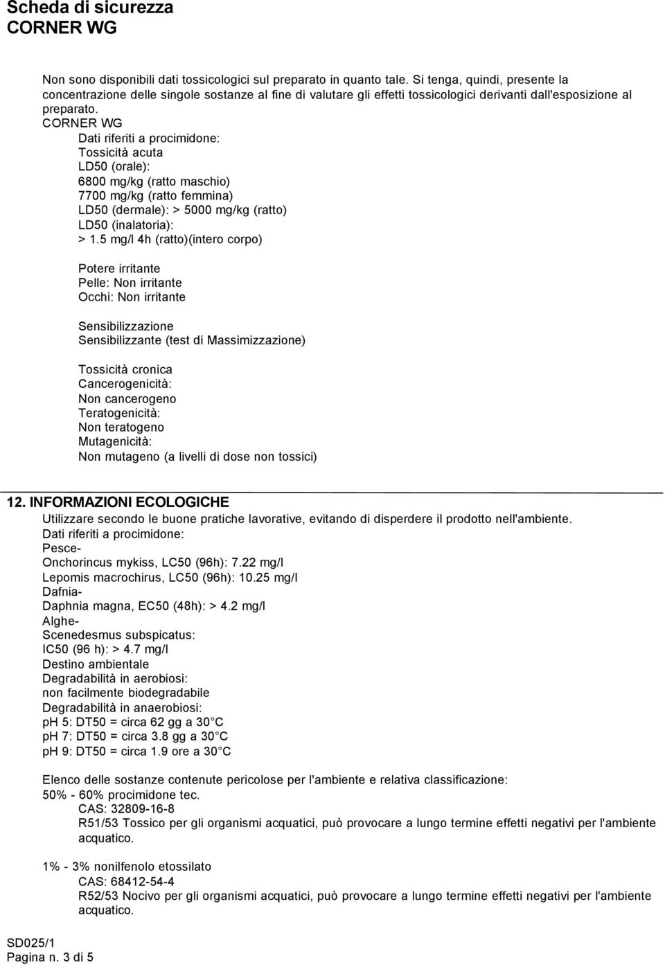 Dati riferiti a procimidone: Tossicità acuta LD50 (orale): 6800 mg/kg (ratto maschio) 7700 mg/kg (ratto femmina) LD50 (dermale): > 5000 mg/kg (ratto) LD50 (inalatoria): > 1.