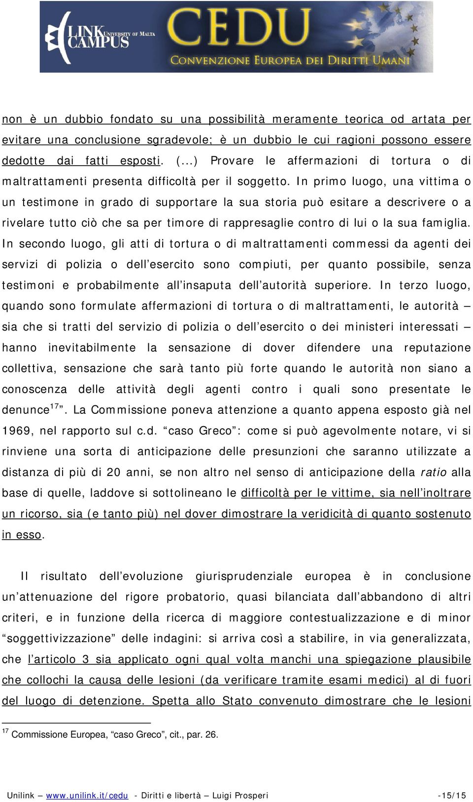 In primo luogo, una vittima o un testimone in grado di supportare la sua storia può esitare a descrivere o a rivelare tutto ciò che sa per timore di rappresaglie contro di lui o la sua famiglia.